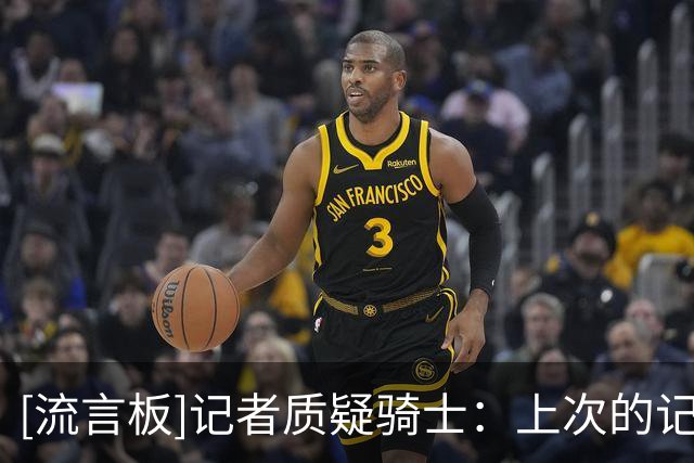 [流言板]记者质疑骑士：上次的记忆还是季后赛领先22分被翻盘